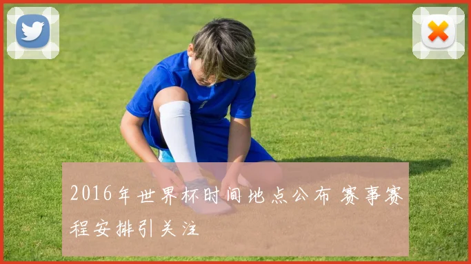 2016年世界杯时间地点公布 赛事赛程安排引关注