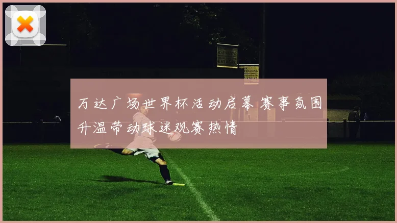 万达广场世界杯活动启幕 赛事氛围升温带动球迷观赛热情