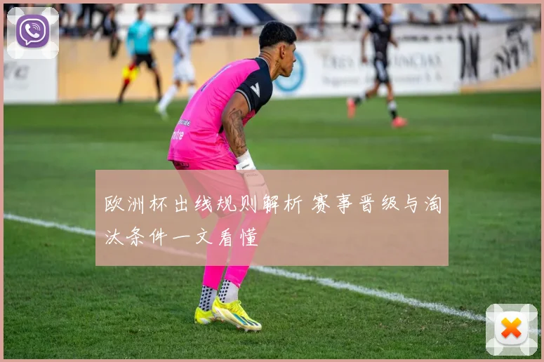 欧洲杯出线规则解析 赛事晋级与淘汰条件一文看懂