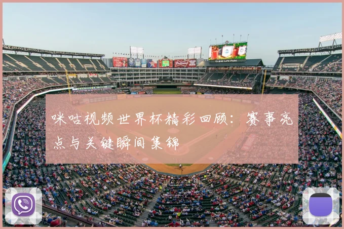 咪咕视频世界杯精彩回顾:赛事亮点与关键瞬间集锦