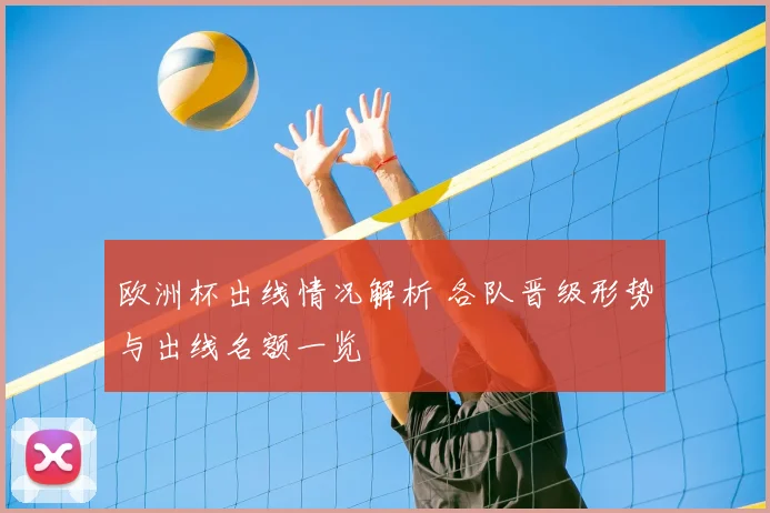 欧洲杯出线情况解析 各队晋级形势与出线名额一览