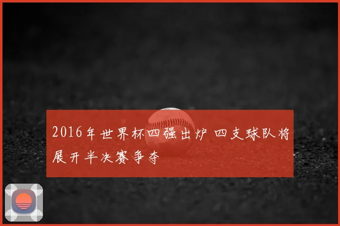 2016年世界杯四强出炉 四支球队将展开半决赛争夺