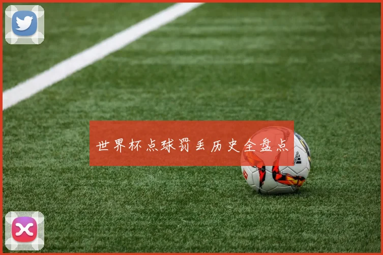 世界杯点球罚丢历史全盘点