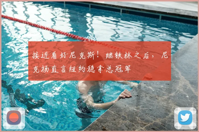 接连看好尼克斯!继铁林之后,尼克杨直言纽约稳拿总冠军