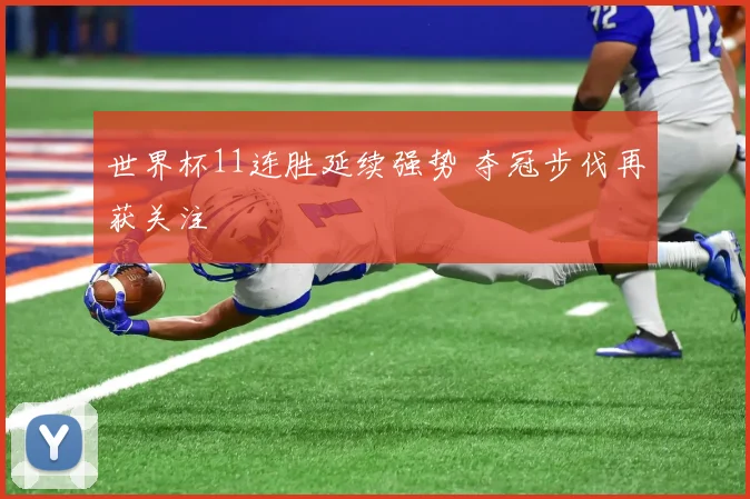 世界杯11连胜延续强势 夺冠步伐再获关注