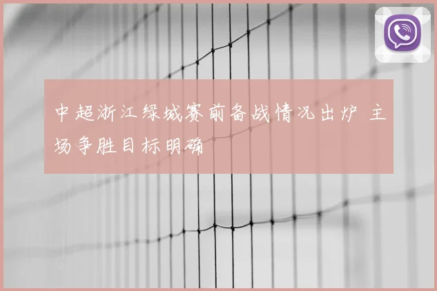 中超浙江绿城赛前备战情况出炉 主场争胜目标明确
