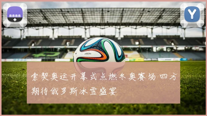 索契奥运开幕式点燃冬奥赛场 四方期待俄罗斯冰雪盛宴