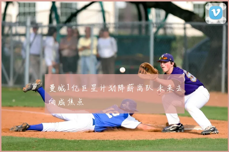 曼城1亿巨星计划降薪离队 未来去向成焦点