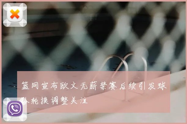 篮网宣布欧文无薪禁赛后续引发球队轮换调整关注