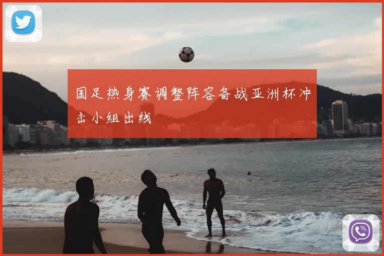国足热身赛调整阵容备战亚洲杯冲击小组出线