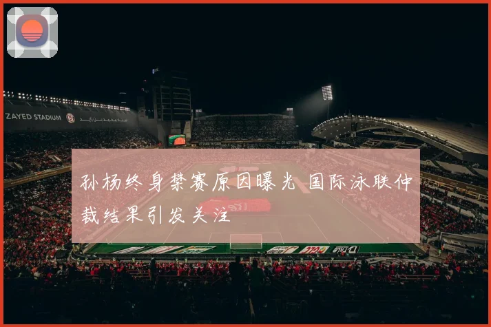 孙杨终身禁赛原因曝光 国际泳联仲裁结果引发关注