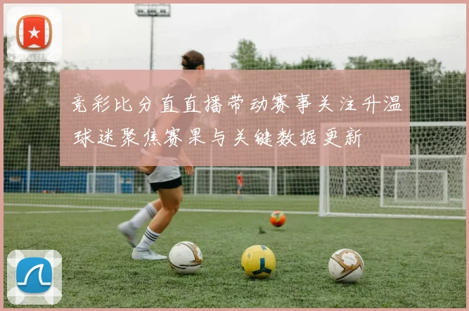 竞彩比分直直播带动赛事关注升温 球迷聚焦赛果与关键数据更新
