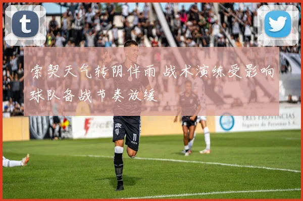 索契天气转阴伴雨 战术演练受影响球队备战节奏放缓