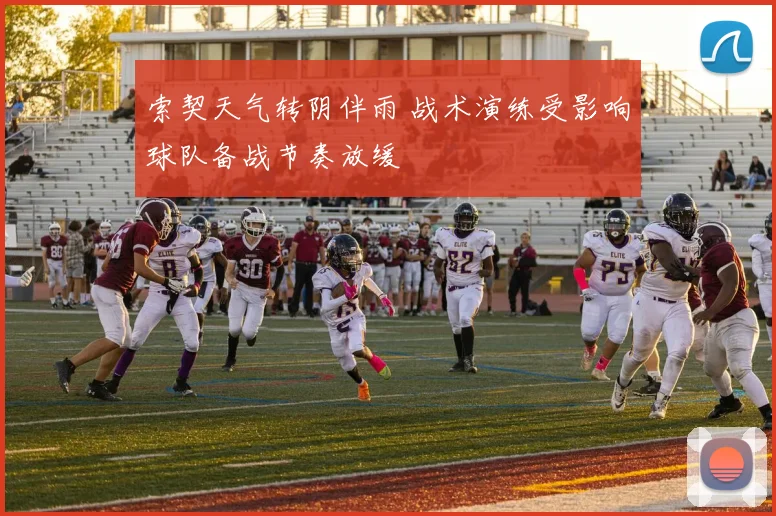 索契天气转阴伴雨 战术演练受影响球队备战节奏放缓