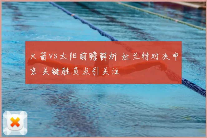 火箭vs太阳前瞻解析 杜兰特对决申京 关键胜负点引关注